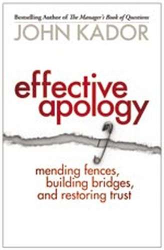 Effective Apology: Mending Fences Building Bridges and Restoring Tru - John Kador