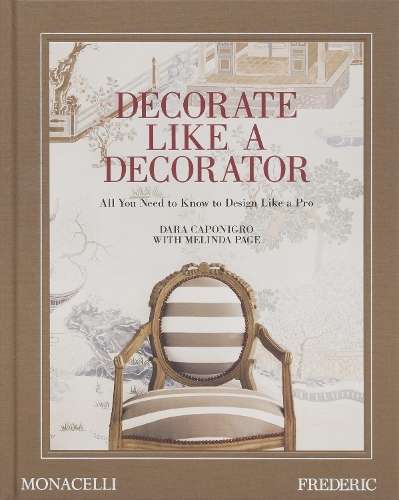 Decorate Like a Decorator: All You Need to Know to Design Like a Pro - Dara Caponigro