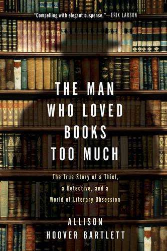 The Man Who Loved Books Too Much - Allison Hoover Bartlett