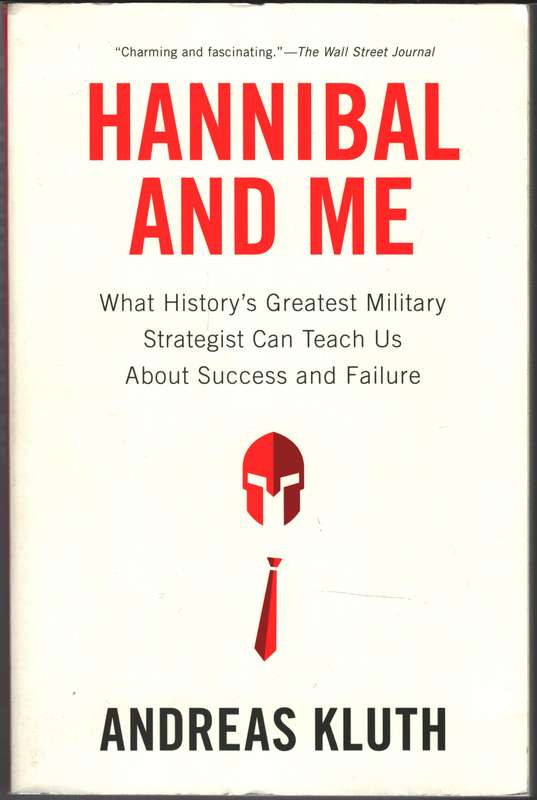 Hannibal and Me: What History's Greatest Military Strategist Can Tea - Andreas Kluth