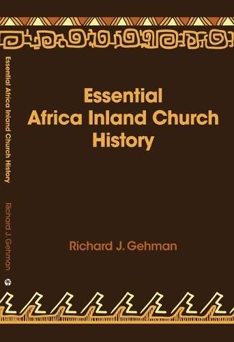 Essential Africa Inland Church History: Birth and Growth 1895 - 2015 - Dr Richard J Gehman
