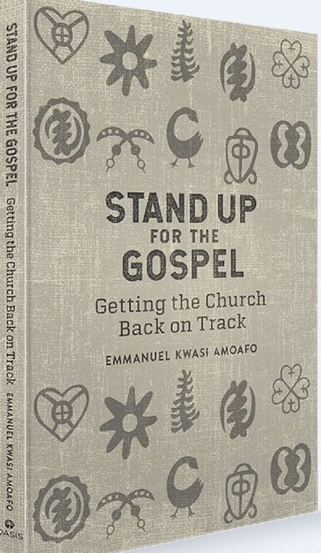 Stand Up for the Gospel: Getting the Church Back on Track - Emmanuel Kwasi Amoafo