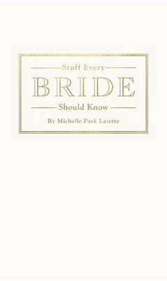 Stuff Every Bride Should Know - Michelle Park Lazette