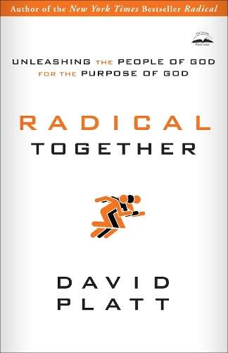 Radical Together: Unleashing the People of God for the Purpose of Go - David Platt