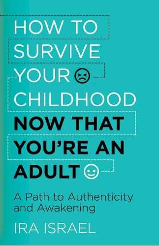 How to Survive Your Childhood Now That You're an Adult - Ira Israel