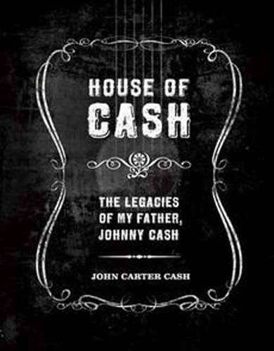 House of Cash: The Legacies of My Father, Johnny Cash - John Carter Cash