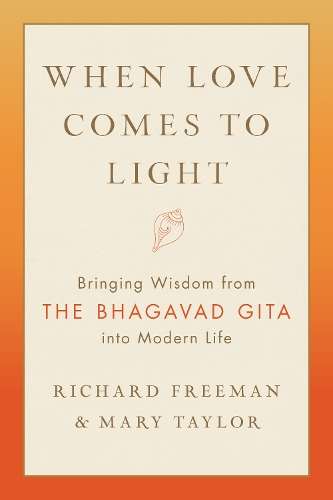 When Love Comes to Light: Bringing Wisdom from the Bhagavad Gita to  - Richard Freeman