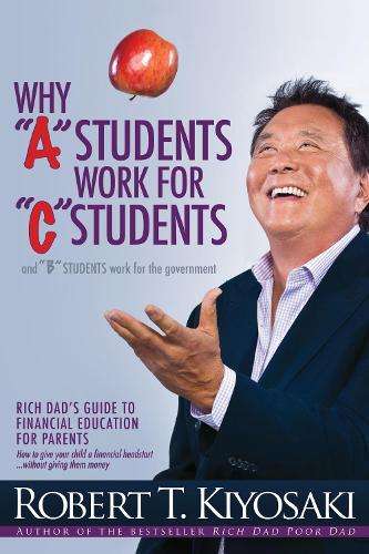 Why \A\" Students Work for \"C\" Students and Why \"B\" Students Work for - Robert T. Kiyosaki"
