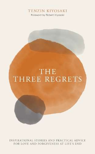 Three Regrets, The: Inspirational Stories and Practical Advice for L - Tenzin Kiyosaki