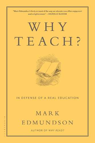 Why Teach?: In Defense of a Real Education - Mark Edmundson