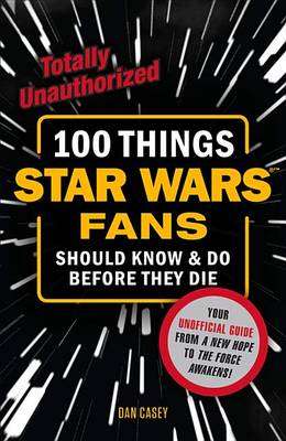 100 Things Star Wars Fans Should Know & do Before They Die - Casey Dan