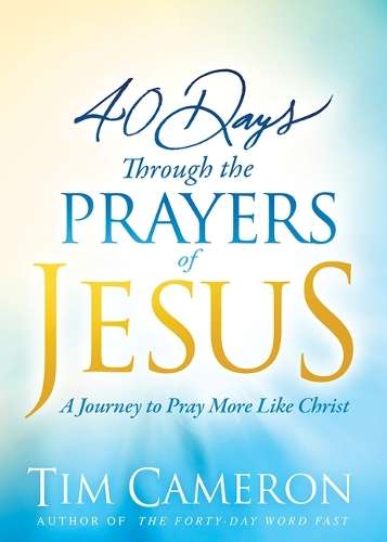 40 Days Through the Prayers of Jesus - Tim Cameron
