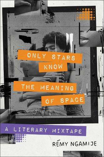 Only Stars Know the Meaning of Space: A Literary Mixtape - RÃ©my Ngamije
