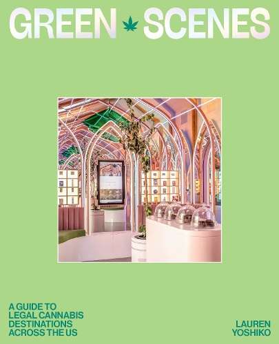 Green Scenes: A Guide to Legal Cannabis Destinations Across the US - Lauren Yoshiko