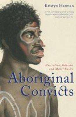 Aboriginal Convicts. Australian, Khoisan and MÄori Exiles - Harman, Kristyn