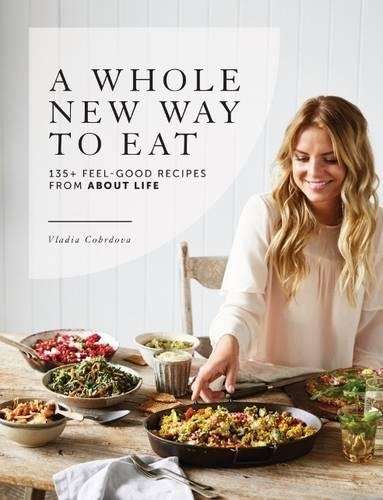 Whole New Way to Eat, A: 135+ feel-good recipes from About Life - Vladia Cobrdova