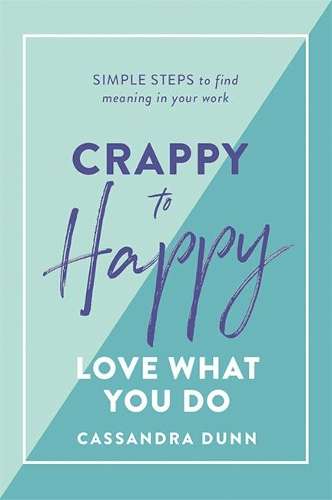 Crappy to Happy: Love What You Do: Simple Steps to Find Meaning in Y - Cassandra Dunn