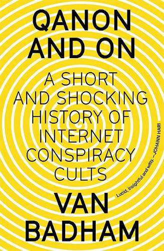 QAnon and On: A Short and Shocking History of Internet Conspiracy Cu - Van Badham