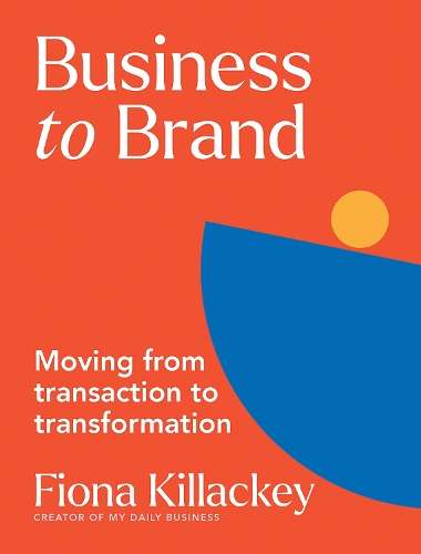 Business to Brand: Moving From Transaction To Transformation - Fiona Killackey