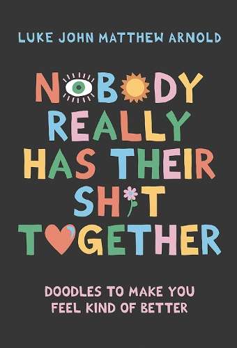 Nobody Really Has Their Sh*t Together: Doodles To Make You Feel Kind - Luke John Matthew Arnold