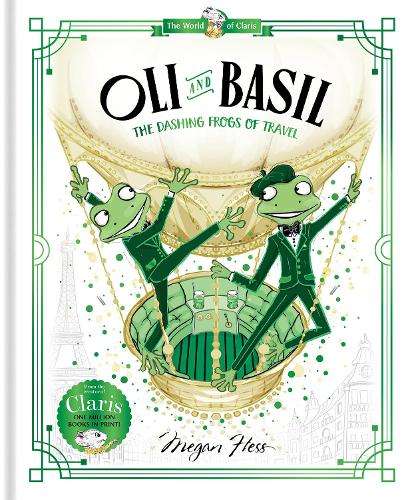 Oli and Basil: The Dashing Frogs of Travel: World of Claris #1: Volu - Megan Hess