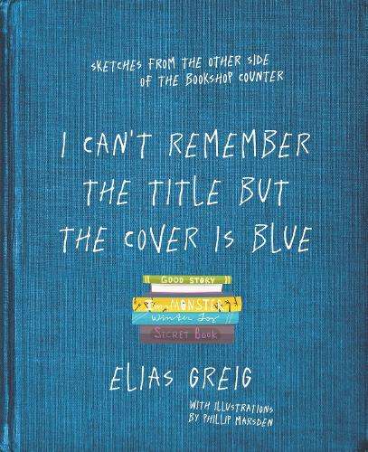 I Can't Remember the Title but the Cover is Blue: Sketches from the  - Elias Greig