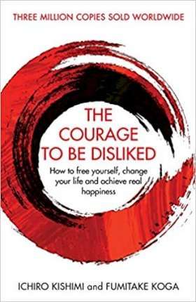 The Courage To Be Disliked - Ichiro Kishimi