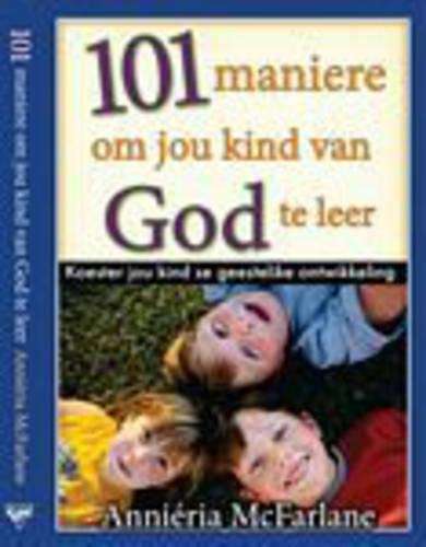101 Maniere Om Jou Kind Van God Te Leer - A. Mcfarlane