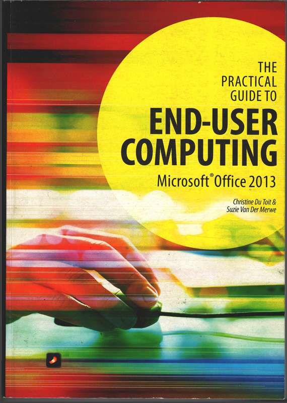 The Practical Guide to End-User Computing (Office 2013 Windows 7) - Christine du Toit