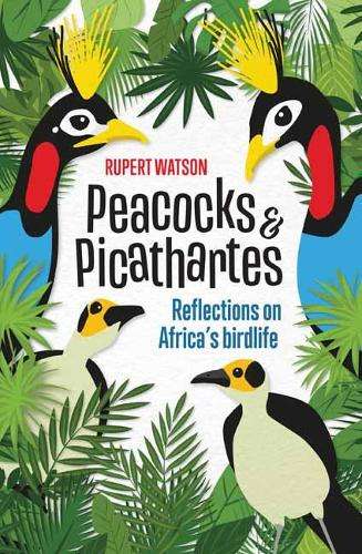Peacocks and Picathartes: Reflections on Africa's Birdlife - Rupert Watson