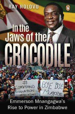 In the Jaws of the Crocodile: Emmerson Mnangagwa's Rise to Power in  - Ndlovu, Ray