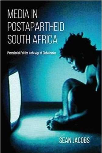 Media in Postapartheid South Africa: Postcolonial Politics in the Ag - Sean Jacobs