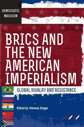 BRICS and the New American Imperialism: Global rivalry and resistanc - Vishwas Satgar