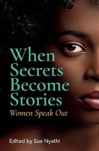 When Secrets Become Stories: Women Speak Out - Sue Nyathi