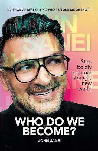Who Do We Become?: Step Boldly Into Our Strange, New World - John Sanei
