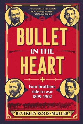 Bullet in th Heart: Four Brothers Ride to War 1899-1902 - Beverley Roos-Muller