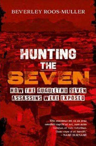 Hunting the Seven: How the Gugulethu Seven Assassins Were Exposed - Beverley Roos-Muller
