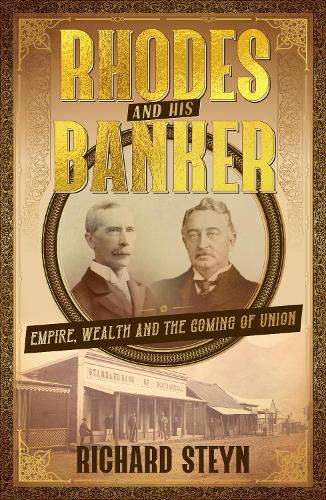 Rhodes and His Banker: Empire, Wealth and the Coming of Union - Richard Steyn