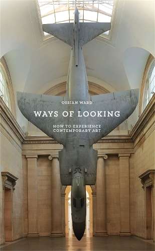 Ways of Looking: How to Experience Contemporary Art - Ossian Ward