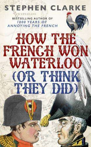 How the French Won Waterloo - or Think They Did - Stephen Clarke