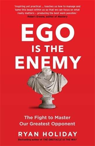 Ego is the Enemy: The Fight to Master Our Greatest Opponent - Ryan Holiday