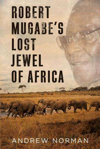 Robert Mugabeâs Lost Jewel of Africa - Andrew Norman