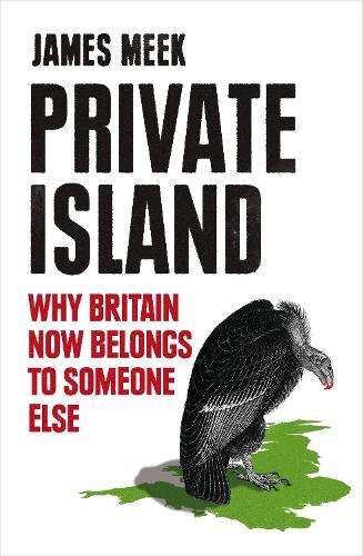 Private Island: Why Britain Now Belongs to Someone Else - James Meek