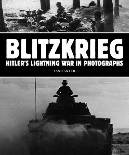 Blitzkrieg: Hitler's Lightning War in Photographs - Ian Baxter