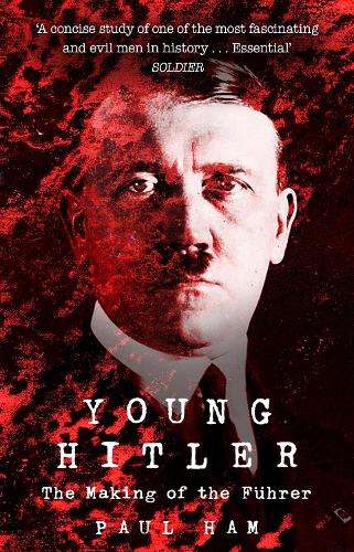 Young Hitler: The Making of the Fuhrer - Paul Ham