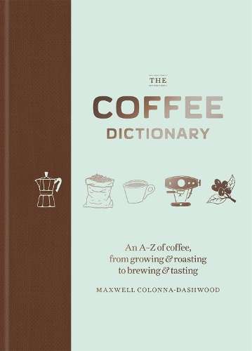 Coffee Dictionary, The: An A-Z of coffee, from growing & roasting to - Maxwell Colonna-Dashwood