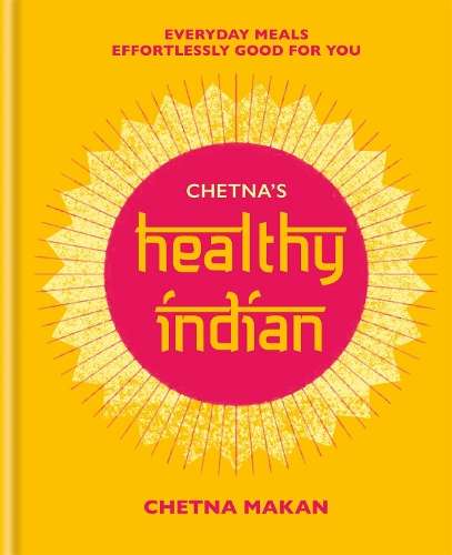 Chetna's Healthy Indian: Everyday family meals effortlessly good for - Chetna Makan