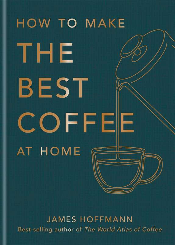 How to make the best coffee at home: Sunday Times bestseller from wo - James Hoffmann