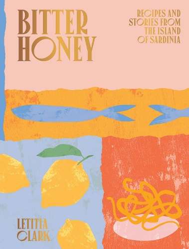 Bitter Honey: Recipes and Stories from the Island of Sardinia - Letitia Clark