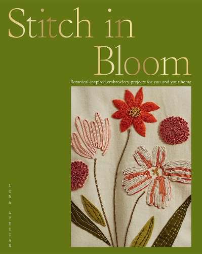 Stitch in Bloom: Botanical-Inspired Embroidery Projects for You and  - Lora Avedian